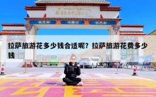 拉萨旅游花多少钱合适呢？拉萨旅游花费多少钱