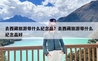 去西藏旅游带什么纪念品？去西藏旅游带什么纪念品好