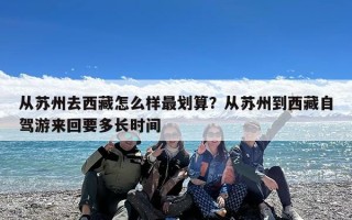 从苏州去西藏怎么样最划算？从苏州到西藏自驾游来回要多长时间