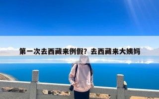 第一次去西藏来例假？去西藏来大姨妈