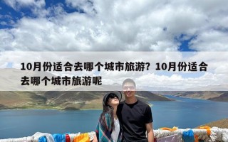 10月份适合去哪个城市旅游？10月份适合去哪个城市旅游呢