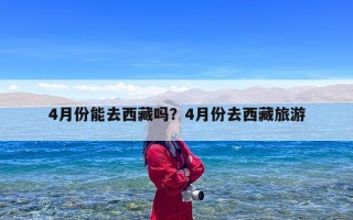 4月份能去西藏吗？4月份去西藏旅游