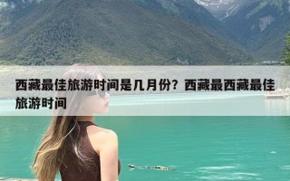 西藏最佳旅游时间是几月份？西藏最西藏最佳旅游时间