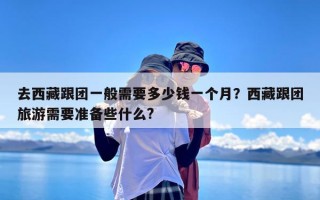 去西藏跟团一般需要多少钱一个月？西藏跟团旅游需要准备些什么?