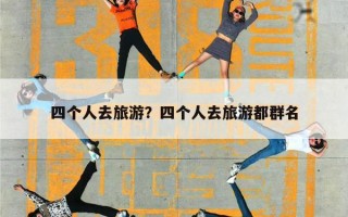 四个人去旅游？四个人去旅游都群名