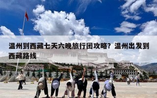 温州到西藏七天六晚旅行团攻略？温州出发到西藏路线