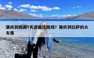 肇庆到西藏7天游最佳路线？肇庆到拉萨的火车票