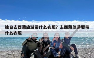 独自去西藏旅游带什么衣服？去西藏旅游要带什么衣服