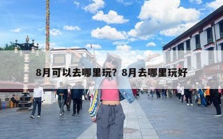 8月可以去哪里玩？8月去哪里玩好