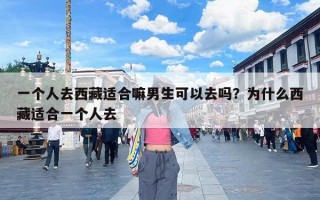 一个人去西藏适合嘛男生可以去吗？为什么西藏适合一个人去