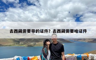去西藏需要带的证件？去西藏需要啥证件