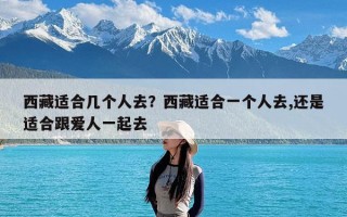 西藏适合几个人去？西藏适合一个人去,还是适合跟爱人一起去