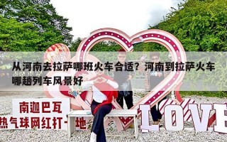 从河南去拉萨哪班火车合适？河南到拉萨火车哪趟列车风景好