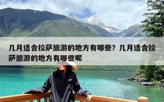 几月适合拉萨旅游的地方有哪些？几月适合拉萨旅游的地方有哪些呢