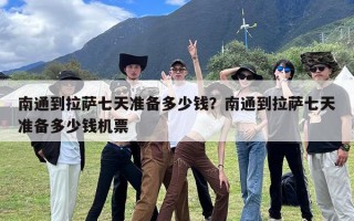 南通到拉萨七天准备多少钱？南通到拉萨七天准备多少钱机票