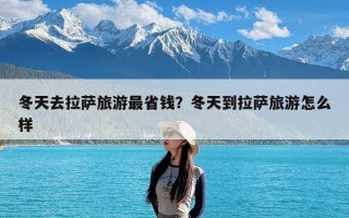 冬天去拉萨旅游最省钱？冬天到拉萨旅游怎么样