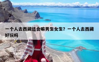 一个人去西藏适合嘛男生女生？一个人去西藏好玩吗