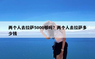 两个人去拉萨5000够吗？两个人去拉萨多少钱