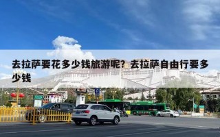 去拉萨要花多少钱旅游呢？去拉萨自由行要多少钱
