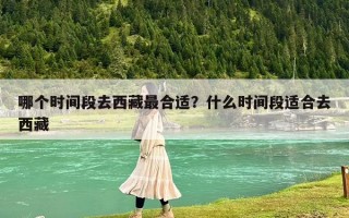 哪个时间段去西藏最合适？什么时间段适合去西藏