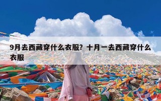9月去西藏穿什么衣服？十月一去西藏穿什么衣服