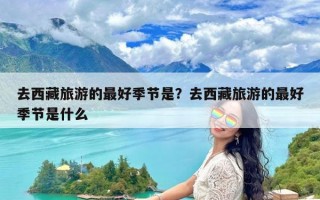 去西藏旅游的最好季节是？去西藏旅游的最好季节是什么