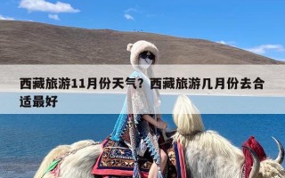 西藏旅游11月份天气？西藏旅游几月份去合适最好