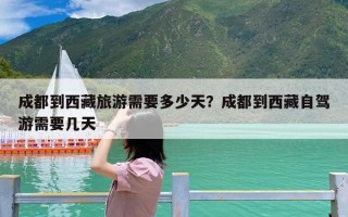成都到西藏旅游需要多少天？成都到西藏自驾游需要几天
