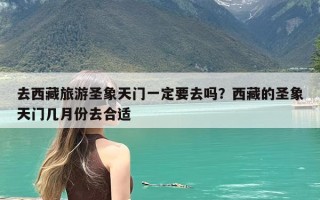 去西藏旅游圣象天门一定要去吗？西藏的圣象天门几月份去合适