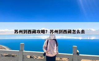 苏州到西藏攻略？苏州到西藏怎么去