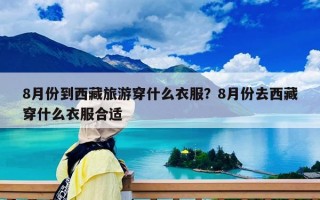 8月份到西藏旅游穿什么衣服？8月份去西藏穿什么衣服合适