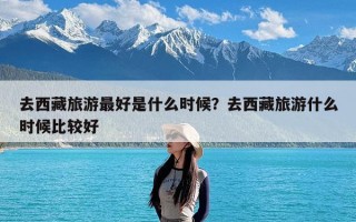 去西藏旅游最好是什么时候？去西藏旅游什么时候比较好