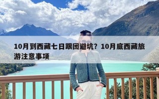 10月到西藏七日跟团避坑？10月底西藏旅游注意事项