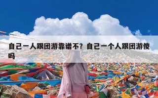 自己一人跟团游靠谱不？自己一个人跟团游傻吗