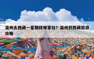 温州去西藏一星期找哪家社？温州到西藏旅游攻略
