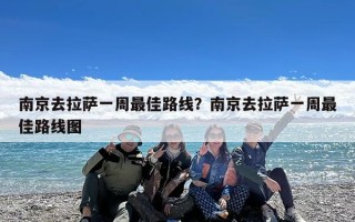 南京去拉萨一周最佳路线？南京去拉萨一周最佳路线图