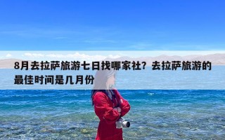 8月去拉萨旅游七日找哪家社？去拉萨旅游的最佳时间是几月份