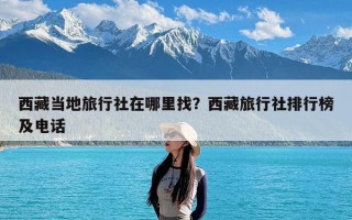 西藏当地旅行社在哪里找？西藏旅行社排行榜及电话