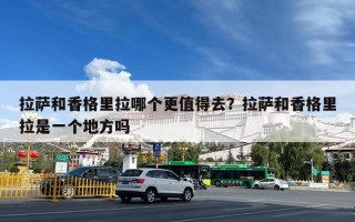 拉萨和香格里拉哪个更值得去？拉萨和香格里拉是一个地方吗