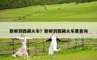 邯郸到西藏火车？邯郸到西藏火车票查询