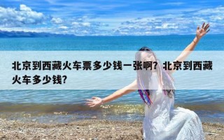北京到西藏火车票多少钱一张啊？北京到西藏火车多少钱?
