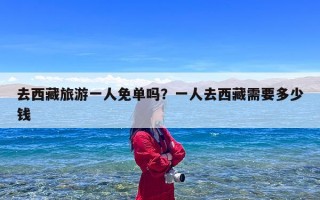 去西藏旅游一人免单吗？一人去西藏需要多少钱