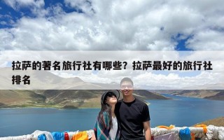 拉萨的著名旅行社有哪些？拉萨最好的旅行社排名