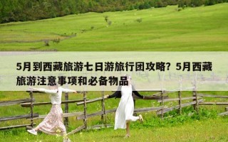 5月到西藏旅游七日游旅行团攻略？5月西藏旅游注意事项和必备物品