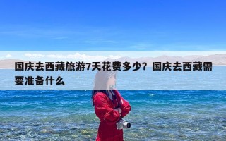 国庆去西藏旅游7天花费多少？国庆去西藏需要准备什么