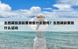 去西藏旅游前要做些什么锻炼？去西藏前要做什么运动