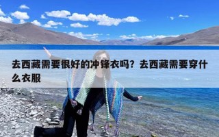去西藏需要很好的冲锋衣吗？去西藏需要穿什么衣服