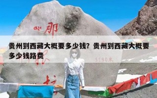 贵州到西藏大概要多少钱？贵州到西藏大概要多少钱路费