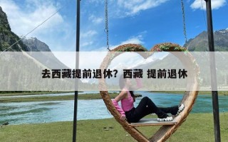 去西藏提前退休？西藏 提前退休