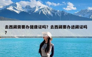 去西藏需要办健康证吗？去西藏要办进藏证吗?